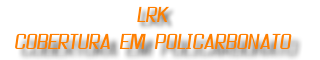 Cobertura em Policarbonato LRK